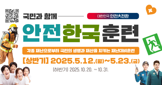 국민과 함께 안전한국훈련 각종 재난으로부터 국민의 생명과 재산을 지키는 재난대비훈련 [상반기] 2025.5.12 월 ~5.23 금 하반기 2025.10.20~10.31