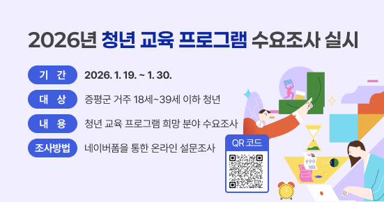 2026년 증평군 청년 교육 프로그램 수요조사 실시

 ○ 기    간 : 2026. 1. 19. ~ 1. 30.
 ○ 대    상 : 증평군 거주 18세~39세 이하 청년
 ○ 내    용 : 청년 교육 프로그램 희망 분야 수요조사
 ○ 조사방법 : 온라인 설문조사(네이버폼)