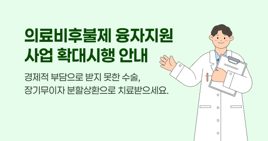 의료비후불제 융자지원
사업 확대시행 안내
경제적 부담으로 받지 못한 수술,
장기무이자 분할상환으로 치료받으세요.