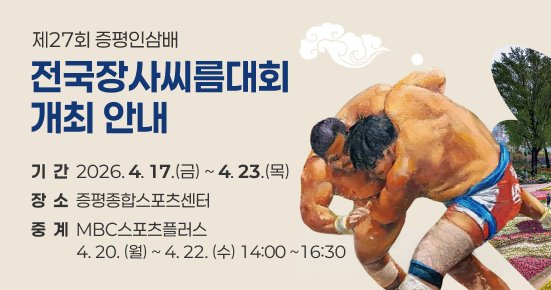 제27회 증평인삼배 전국장사씨름대회 개최
   ▶ 기  간 : 2026. 4. 17.(금) ~ 4. 23.(목)
   ▶ 장  소 : 증평종합스포츠센터
   ▶ 중  계 : MBC스포츠플러스
             4.20.(월) ~ 4.22.(수) 14:00 ~16:30