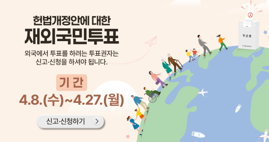 헌법개전안에 대한 재외국민투표 외국에서 투표를 하려는 투표권자는 신고 신청을 하셔야 됩니다. 기간 4.8 수 ~ 4.27 월 신고신청하기